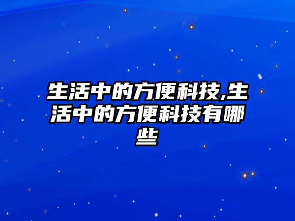 生活中的方便科技,生活中的方便科技有哪些