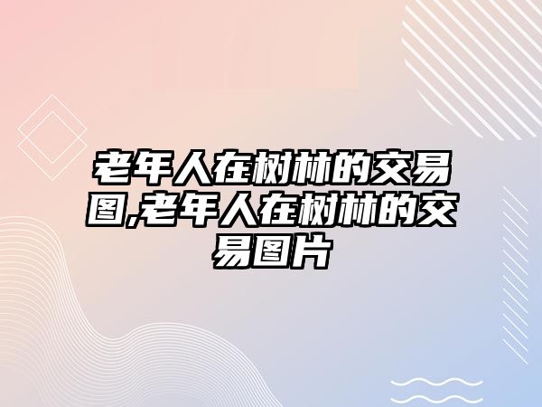 老年人在樹林的交易圖,老年人在樹林的交易圖片