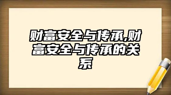 財富安全與傳承,財富安全與傳承的關系