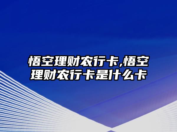 悟空理財農(nóng)行卡,悟空理財農(nóng)行卡是什么卡