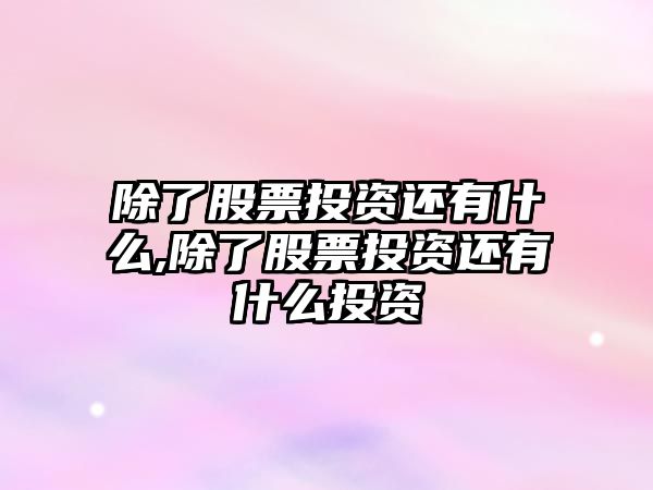 除了股票投資還有什么,除了股票投資還有什么投資