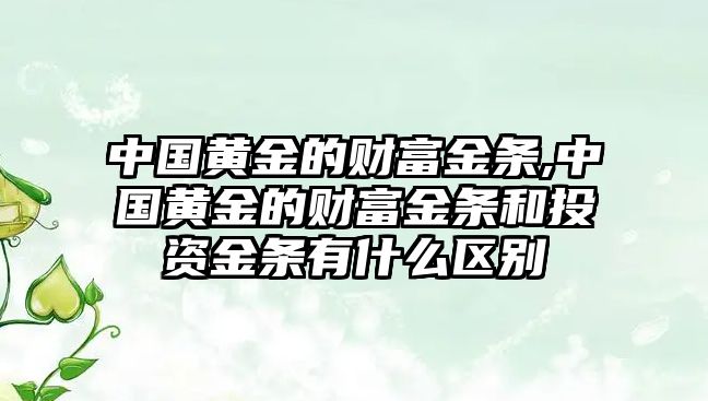 中國黃金的財(cái)富金條,中國黃金的財(cái)富金條和投資金條有什么區(qū)別