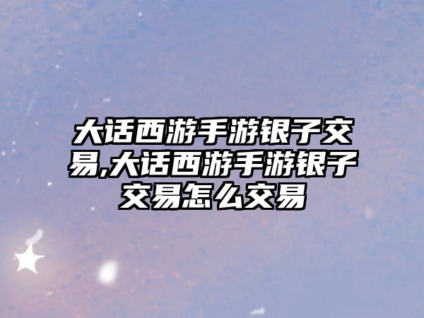 大話西游手游銀子交易,大話西游手游銀子交易怎么交易