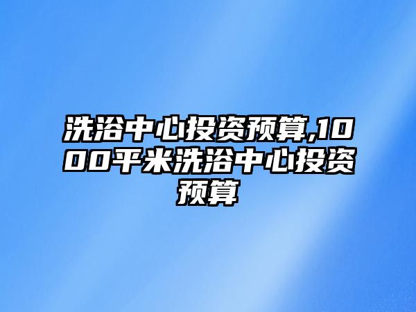 洗浴中心投資預(yù)算,1000平米洗浴中心投資預(yù)算