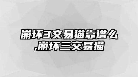 崩壞3交易貓靠譜么,崩壞三交易貓