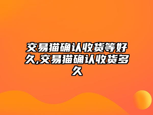 交易貓確認收貨等好久,交易貓確認收貨多久