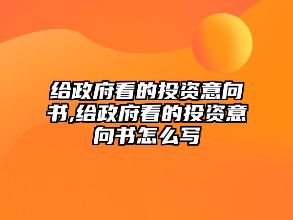 給政府看的投資意向書,給政府看的投資意向書怎么寫