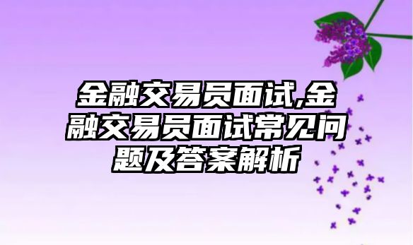 金融交易員面試,金融交易員面試常見問題及答案解析