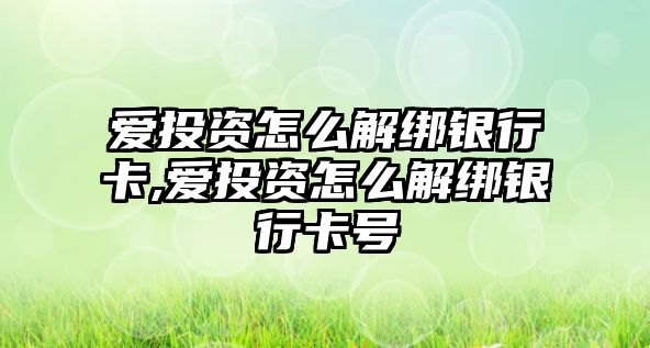 愛投資怎么解綁銀行卡,愛投資怎么解綁銀行卡號