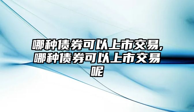 哪種債券可以上市交易,哪種債券可以上市交易呢