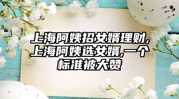 上海阿姨招女婿理財,上海阿姨選女婿,一個標(biāo)準(zhǔn)被大贊