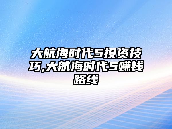 大航海時代5投資技巧,大航海時代5賺錢路線