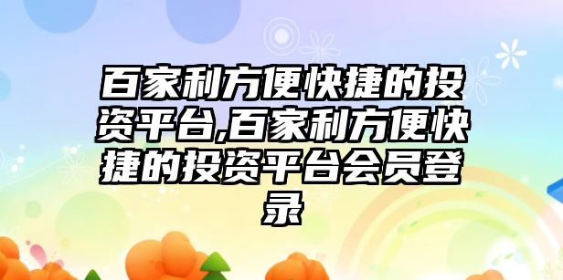 百家利方便快捷的投資平臺(tái),百家利方便快捷的投資平臺(tái)會(huì)員登錄