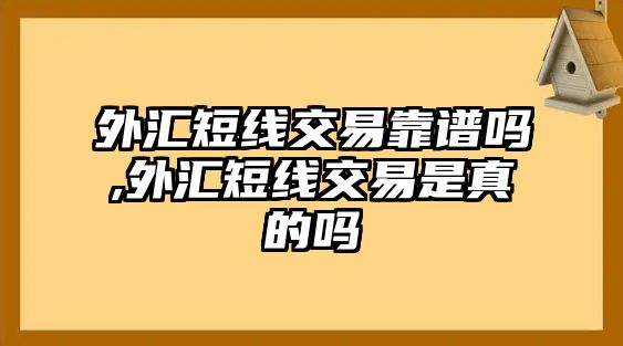 外匯短線交易靠譜嗎,外匯短線交易是真的嗎