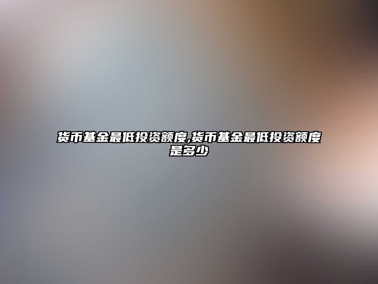 貨幣基金最低投資額度,貨幣基金最低投資額度是多少