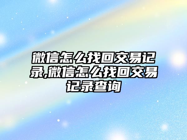 微信怎么找回交易記錄,微信怎么找回交易記錄查詢