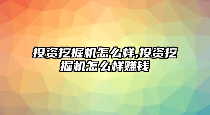 投資挖掘機(jī)怎么樣,投資挖掘機(jī)怎么樣賺錢