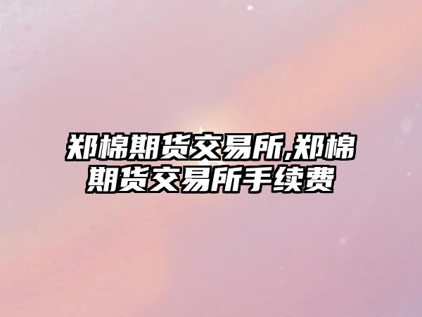 鄭棉期貨交易所,鄭棉期貨交易所手續(xù)費