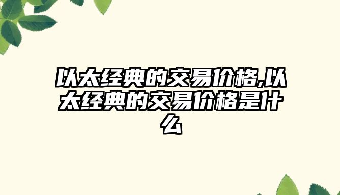 以太經(jīng)典的交易價格,以太經(jīng)典的交易價格是什么