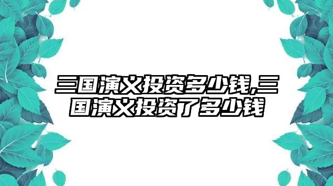 三國演義投資多少錢,三國演義投資了多少錢