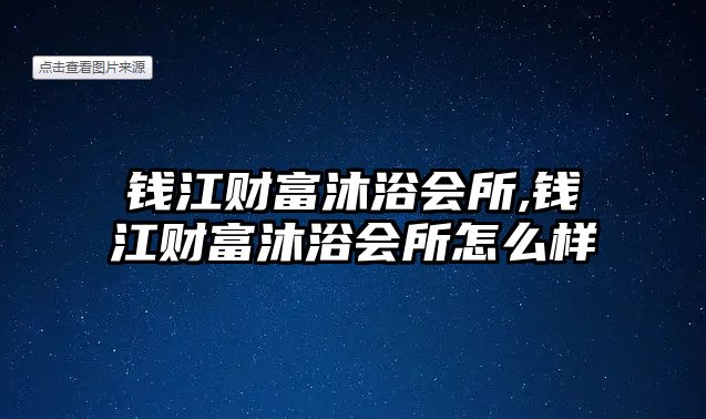 錢江財富沐浴會所,錢江財富沐浴會所怎么樣