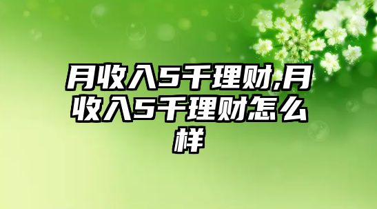 月收入5千理財,月收入5千理財怎么樣