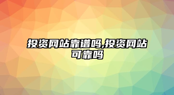 投資網(wǎng)站靠譜嗎,投資網(wǎng)站可靠嗎