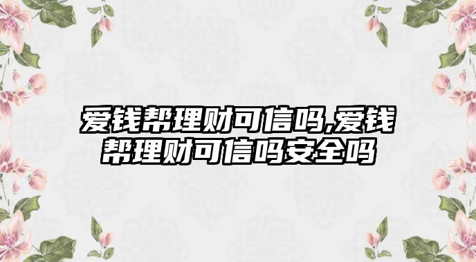 愛錢幫理財(cái)可信嗎,愛錢幫理財(cái)可信嗎安全嗎