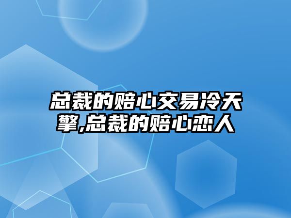 總裁的賠心交易冷天擎,總裁的賠心戀人