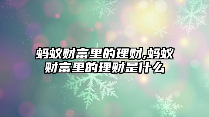 螞蟻財(cái)富里的理財(cái),螞蟻財(cái)富里的理財(cái)是什么