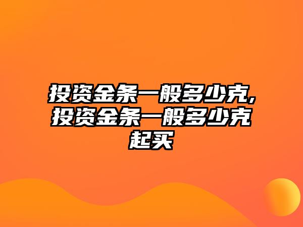 投資金條一般多少克,投資金條一般多少克起買