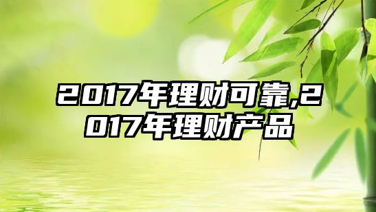 2017年理財(cái)可靠,2017年理財(cái)產(chǎn)品