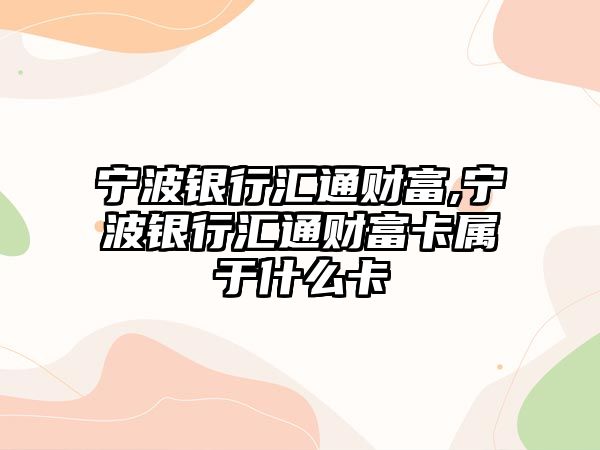 寧波銀行匯通財富,寧波銀行匯通財富卡屬于什么卡