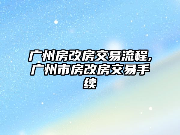 廣州房改房交易流程,廣州市房改房交易手續(xù)