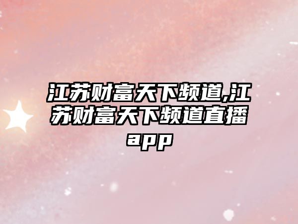 江蘇財富天下頻道,江蘇財富天下頻道直播app