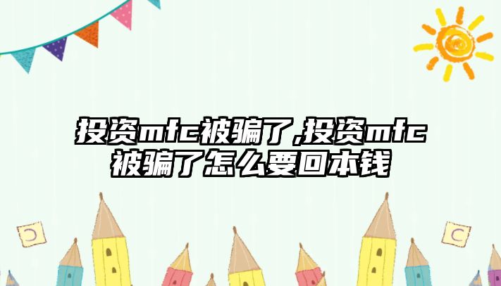 投資mfc被騙了,投資mfc被騙了怎么要回本錢