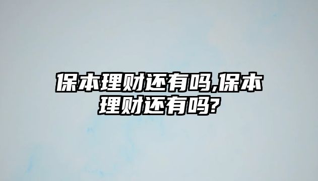 保本理財還有嗎,保本理財還有嗎?