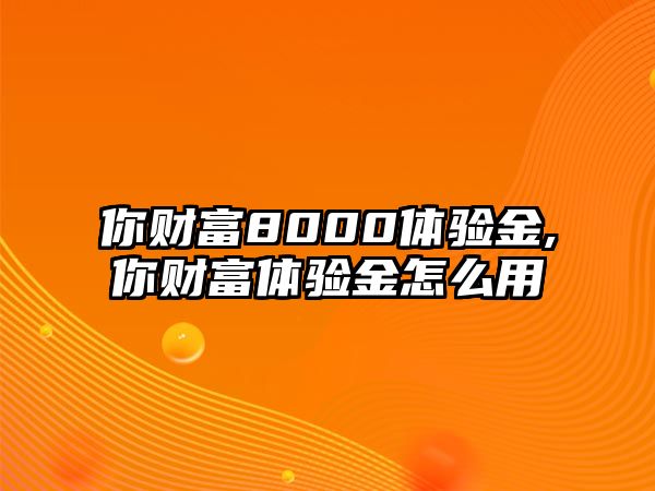 你財(cái)富8000體驗(yàn)金,你財(cái)富體驗(yàn)金怎么用