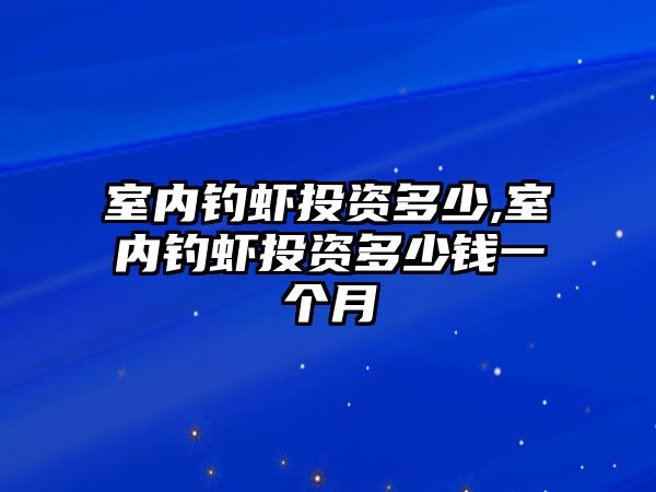 室內(nèi)釣蝦投資多少,室內(nèi)釣蝦投資多少錢一個(gè)月