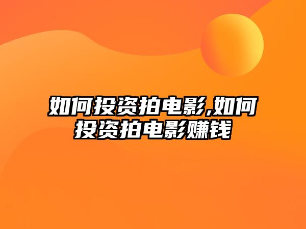 如何投資拍電影,如何投資拍電影賺錢