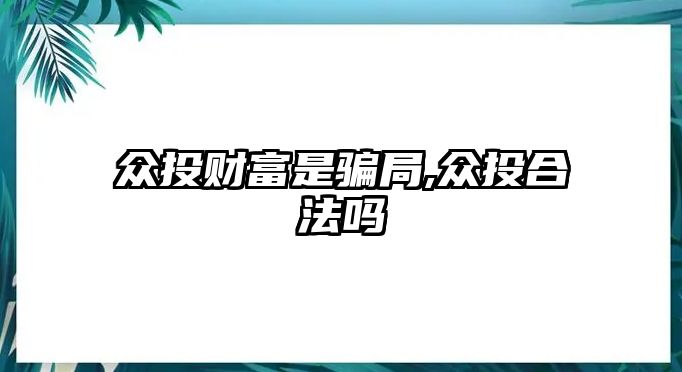 眾投財富是騙局,眾投合法嗎