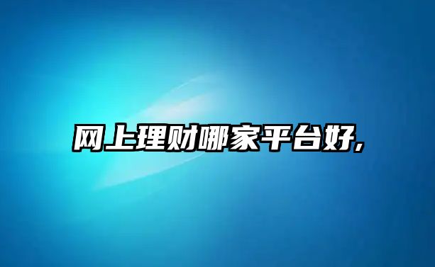 網(wǎng)上理財哪家平臺好,