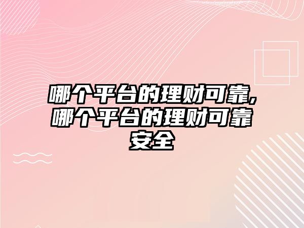 哪個(gè)平臺的理財(cái)可靠,哪個(gè)平臺的理財(cái)可靠安全