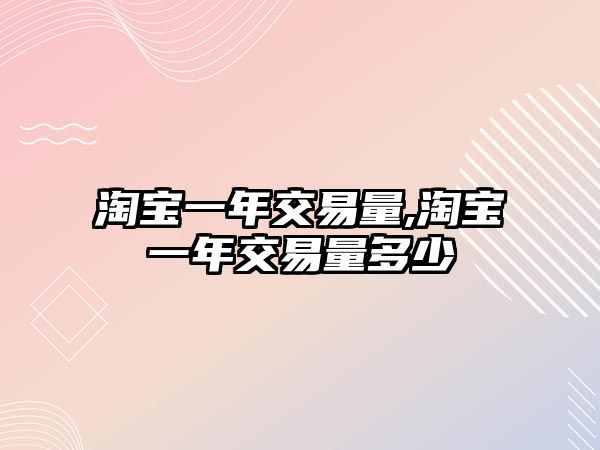 淘寶一年交易量,淘寶一年交易量多少