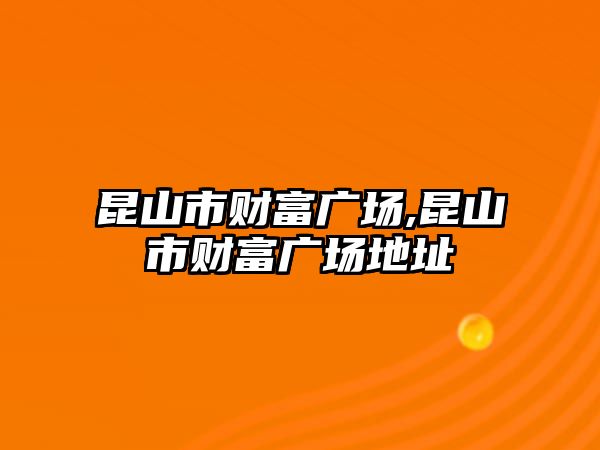 昆山市財(cái)富廣場,昆山市財(cái)富廣場地址