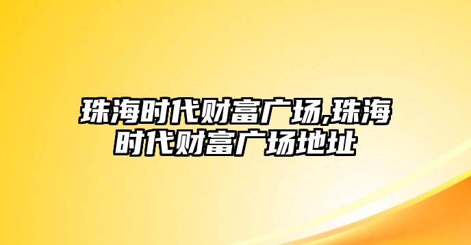 珠海時代財富廣場,珠海時代財富廣場地址