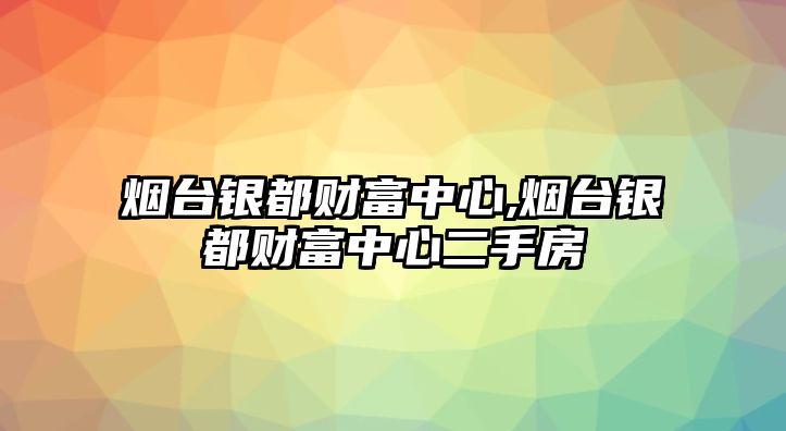 煙臺(tái)銀都財(cái)富中心,煙臺(tái)銀都財(cái)富中心二手房