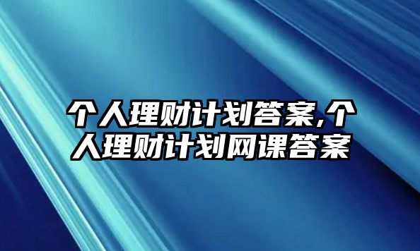 個人理財計(jì)劃答案,個人理財計(jì)劃網(wǎng)課答案