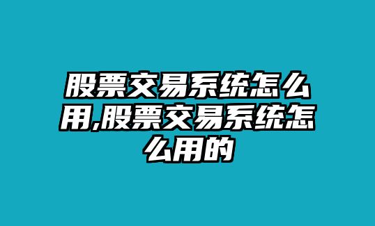 股票交易系統(tǒng)怎么用,股票交易系統(tǒng)怎么用的