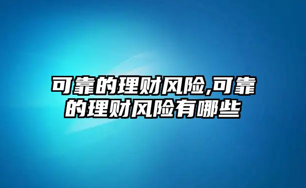 可靠的理財(cái)風(fēng)險(xiǎn),可靠的理財(cái)風(fēng)險(xiǎn)有哪些